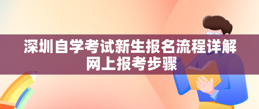 深圳自学考试新生报名流程详解 网上报考步骤