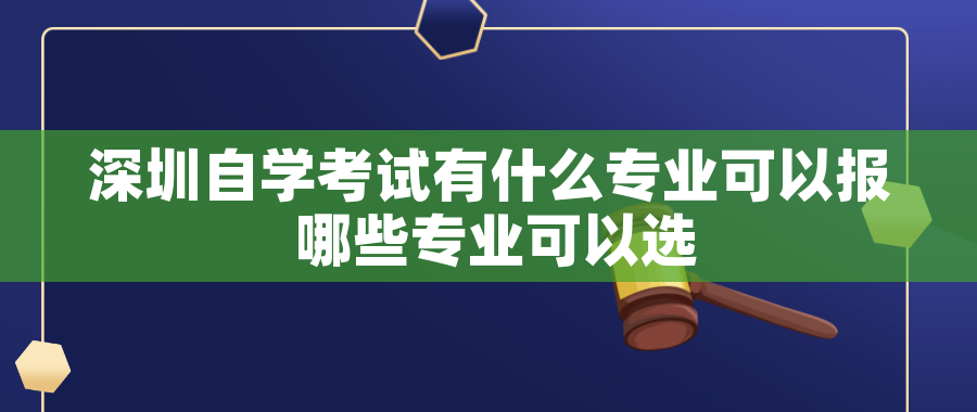 深圳自学考试有什么专业可以报 哪些专业可以选